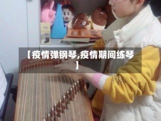 【疫情弹钢琴,疫情期间练琴】