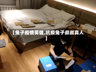 【兔子疫情英雄,抗疫兔子叔叔真人】