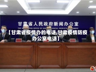 【甘肃省疫情办的电话,甘肃疫情防疫办公室电话】