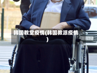 韩国教堂疫情(韩国教派疫情)