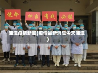 湘潭疫情新闻(疫情最新消息今天湘潭)