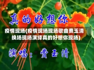 疫情现场(疫情现场现场歌曲费玉清换场现场演绎真的好想你现场)