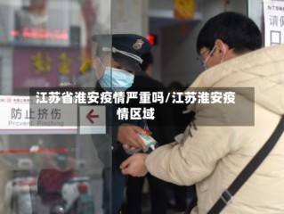 江苏省淮安疫情严重吗/江苏淮安疫情区域