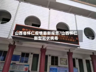 山西省怀仁疫情最新报告/山西怀仁新型冠状病毒