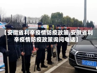 【安徽省利辛疫情防疫政策,安徽省利辛疫情防疫政策询问电话】