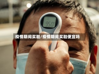 疫情期间买鞋/疫情期间买鞋便宜吗