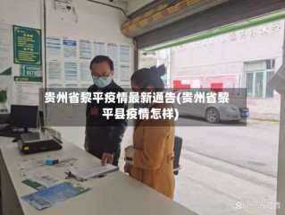贵州省黎平疫情最新通告(贵州省黎平县疫情怎样)
