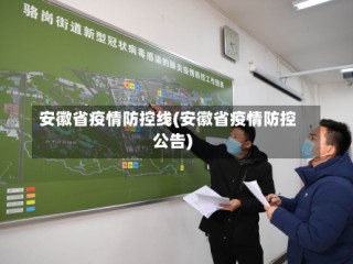 安徽省疫情防控线(安徽省疫情防控公告)