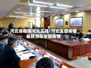 河北省疫情河北玉核/河北玉田疫情最新消息全国疫情