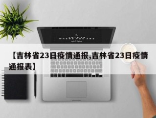 【吉林省23日疫情通报,吉林省23日疫情通报表】