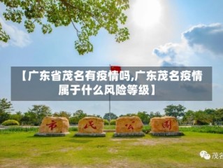 【广东省茂名有疫情吗,广东茂名疫情属于什么风险等级】