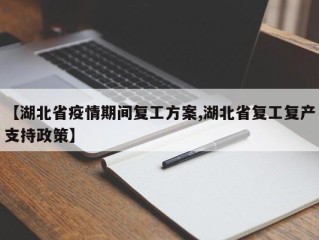 【湖北省疫情期间复工方案,湖北省复工复产支持政策】