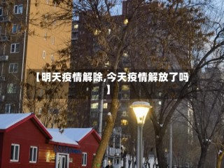 【明天疫情解除,今天疫情解放了吗】