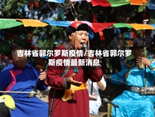 吉林省郭尔罗斯疫情/吉林省郭尔罗斯疫情最新消息