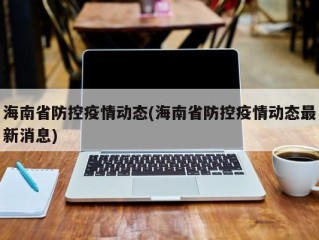 海南省防控疫情动态(海南省防控疫情动态最新消息)