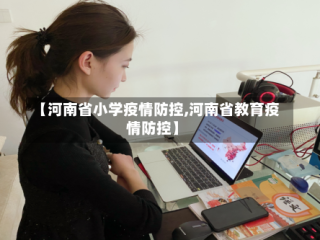【河南省小学疫情防控,河南省教育疫情防控】