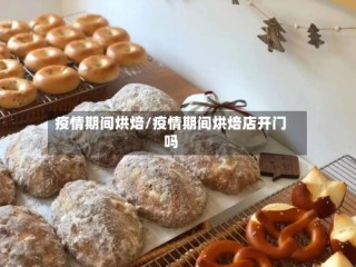 疫情期间烘焙/疫情期间烘焙店开门吗