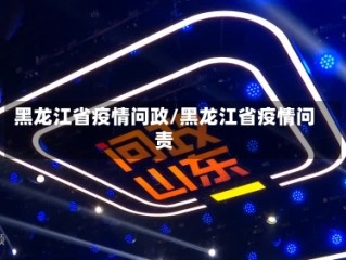 黑龙江省疫情问政/黑龙江省疫情问责