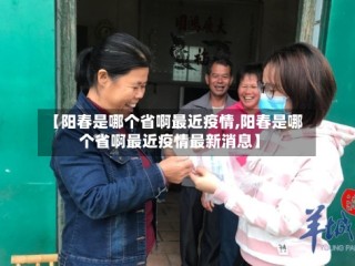 【阳春是哪个省啊最近疫情,阳春是哪个省啊最近疫情最新消息】