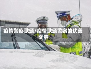 疫情警察歌颂/疫情歌颂警察的优美文章
