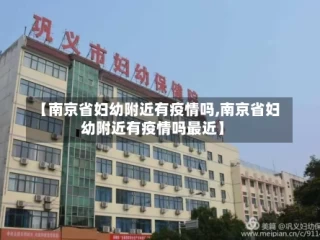 【南京省妇幼附近有疫情吗,南京省妇幼附近有疫情吗最近】