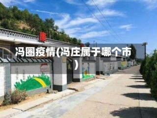 冯圈疫情(冯庄属于哪个市)