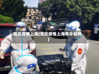 党员疫情上海(党员疫情上海有补贴吗)