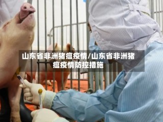 山东省非洲猪瘟疫情/山东省非洲猪瘟疫情防控措施
