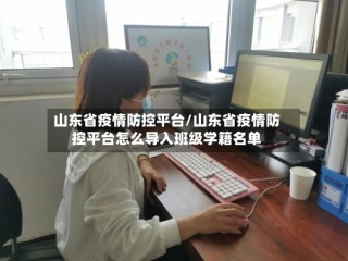 山东省疫情防控平台/山东省疫情防控平台怎么导入班级学籍名单