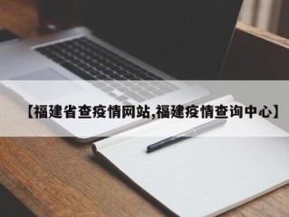 【福建省查疫情网站,福建疫情查询中心】