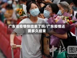 广东省疫情快结束了吗/广东疫情还要多久结束