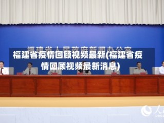 福建省疫情回顾视频最新(福建省疫情回顾视频最新消息)