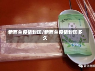 新西兰疫情封国/新西兰疫情封国多久