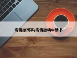 疫情撤岗亭/疫情撤场申请书