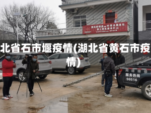 湖北省石市堰疫情(湖北省黄石市疫情)