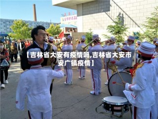 【吉林省大安有疫情吗,吉林省大安市安广镇疫情】