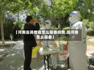 【河南去其他省怎么报备疫情,回河南怎么报备】