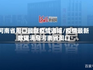 河南省周口最新疫情通报/疫情最新数据消息河南省周口