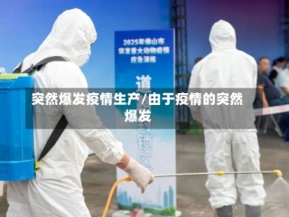 突然爆发疫情生产/由于疫情的突然爆发