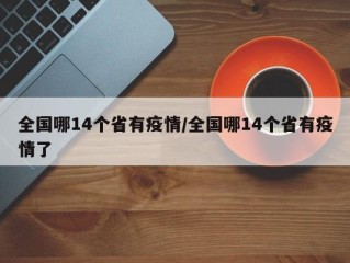 全国哪14个省有疫情/全国哪14个省有疫情了