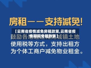 【云南省疫情减免房租政策,云南省疫情期间免租政策】