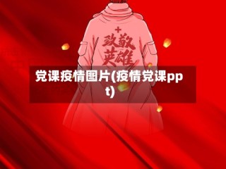 党课疫情图片(疫情党课ppt)