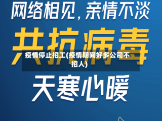 疫情停止招工(疫情期间好多公司不招人)
