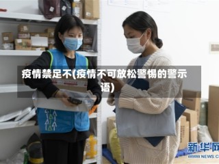 疫情禁足不(疫情不可放松警惕的警示语)