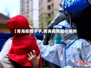 【青海疫情卡子,青海疫情疑似病例】