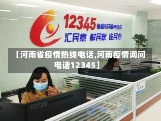 【河南省疫情热线电话,河南疫情询问电话12345】
