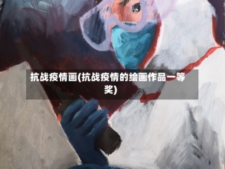 抗战疫情画(抗战疫情的绘画作品一等奖)