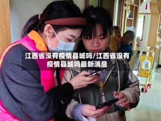 江西省没有疫情县城吗/江西省没有疫情县城吗最新消息