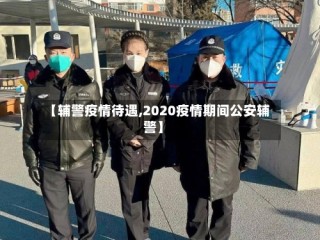 【辅警疫情待遇,2020疫情期间公安辅警】