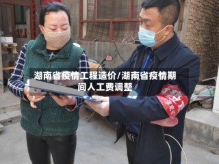 湖南省疫情工程造价/湖南省疫情期间人工费调整